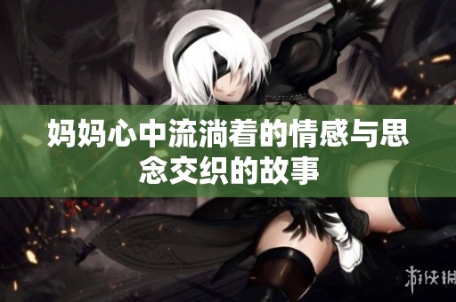 妈妈心中流淌着的情感与思念交织的故事