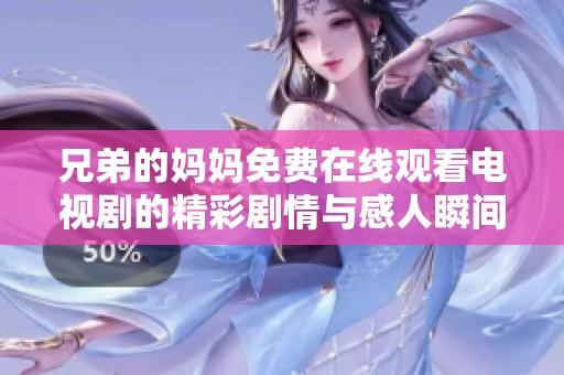 兄弟的妈妈免费在线观看电视剧的精彩剧情与感人瞬间分析