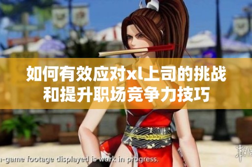 如何有效应对xl上司的挑战和提升职场竞争力技巧
