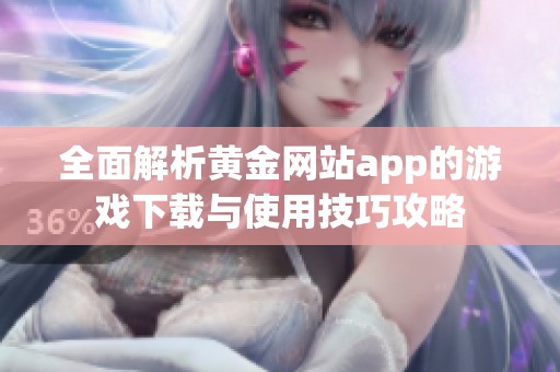 全面解析黄金网站app的游戏下载与使用技巧攻略