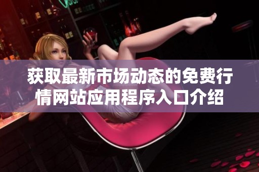 获取最新市场动态的免费行情网站应用程序入口介绍