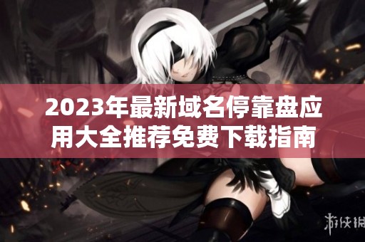 2023年最新域名停靠盘应用大全推荐免费下载指南