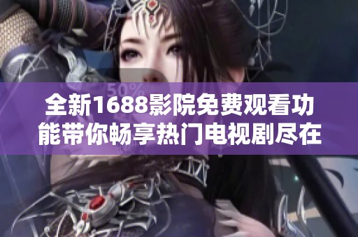 全新1688影院免费观看功能带你畅享热门电视剧尽在掌握