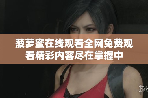 菠萝蜜在线观看全网免费观看精彩内容尽在掌握中