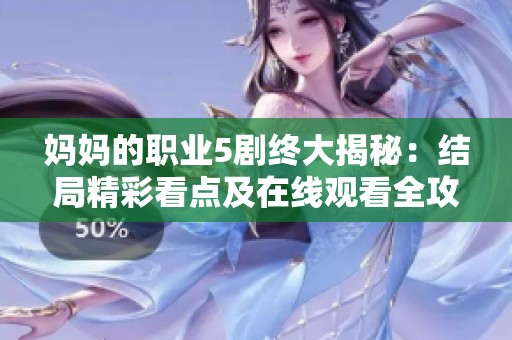 妈妈的职业5剧终大揭秘：结局精彩看点及在线观看全攻略