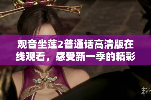 观音坐莲2普通话高清版在线观看，感受新一季的精彩与震撼