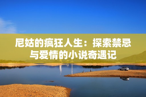 尼姑的疯狂人生：探索禁忌与爱情的小说奇遇记
