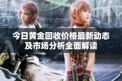 今日黄金回收价格最新动态及市场分析全面解读