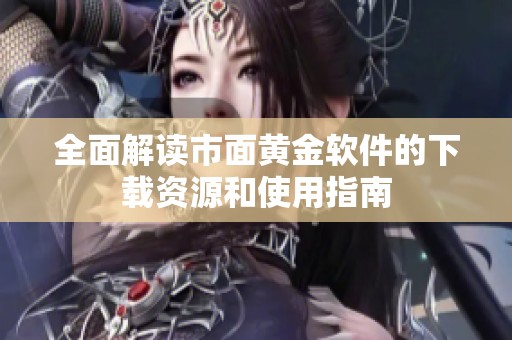 全面解读市面黄金软件的下载资源和使用指南