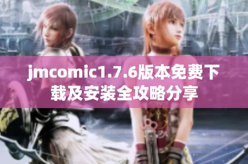jmcomic1.7.6版本免费下载及安装全攻略分享