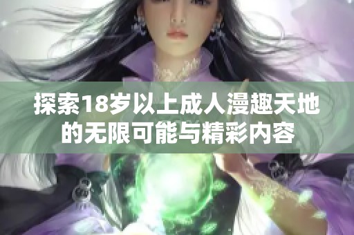探索18岁以上成人漫趣天地的无限可能与精彩内容