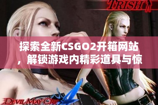探索全新CSGO2开箱网站，解锁游戏内精彩道具与惊喜奖励