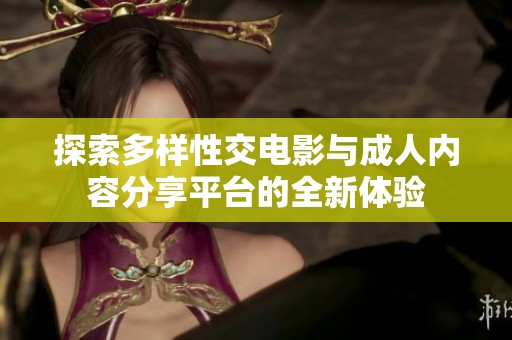 探索多样性交电影与成人内容分享平台的全新体验