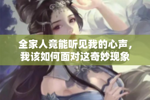 全家人竟能听见我的心声，我该如何面对这奇妙现象