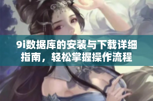 9i数据库的安装与下载详细指南，轻松掌握操作流程