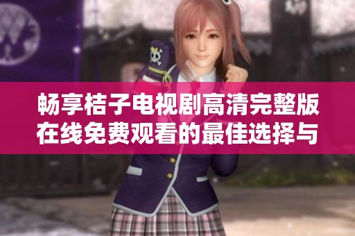 畅享桔子电视剧高清完整版在线免费观看的最佳选择与体验