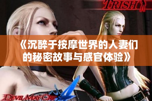 《沉醉于按摩世界的人妻们的秘密故事与感官体验》