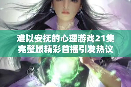 难以安抚的心理游戏21集完整版精彩首播引发热议