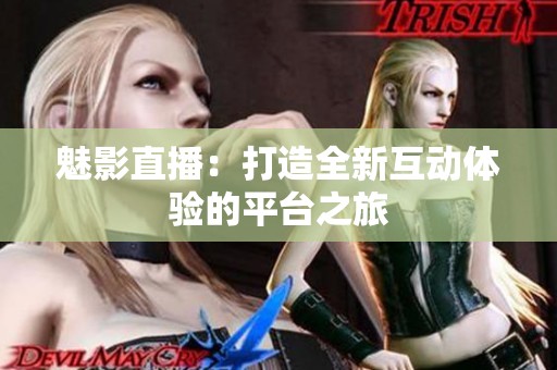 魅影直播：打造全新互动体验的平台之旅
