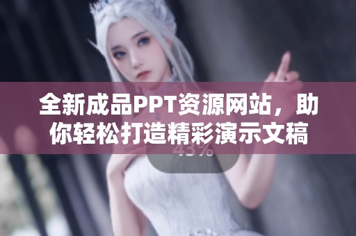 全新成品PPT资源网站，助你轻松打造精彩演示文稿