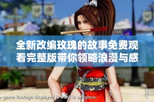 全新改编玫瑰的故事免费观看完整版带你领略浪漫与感动