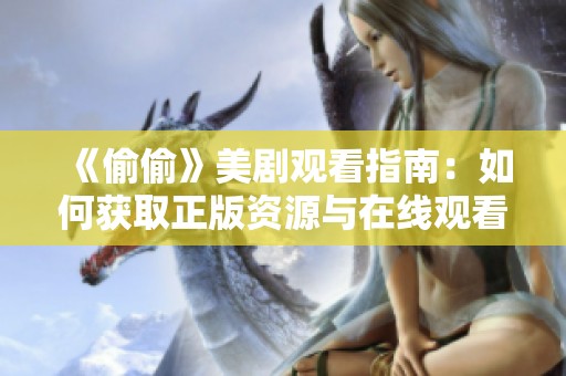 《偷偷》美剧观看指南：如何获取正版资源与在线观看途径
