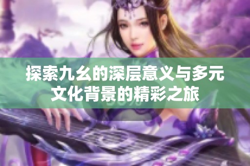 探索九幺的深层意义与多元文化背景的精彩之旅