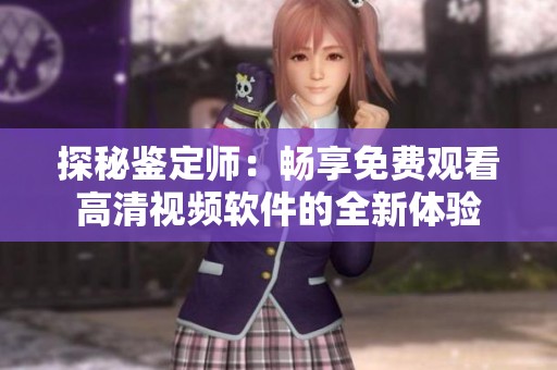 探秘鉴定师：畅享免费观看高清视频软件的全新体验