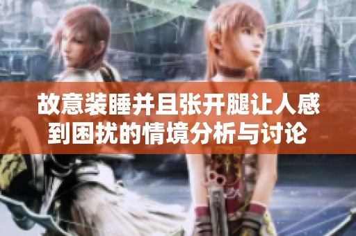 故意装睡并且张开腿让人感到困扰的情境分析与讨论