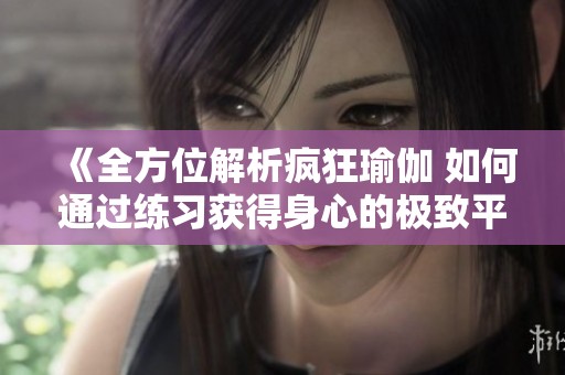《全方位解析疯狂瑜伽 如何通过练习获得身心的极致平衡与释放》