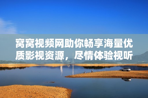 窝窝视频网助你畅享海量优质影视资源，尽情体验视听盛宴