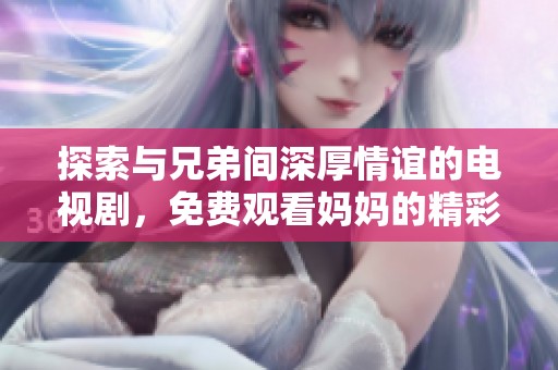 探索与兄弟间深厚情谊的电视剧，免费观看妈妈的精彩故事