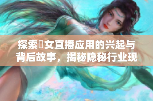 探索祼女直播应用的兴起与背后故事，揭秘隐秘行业现象
