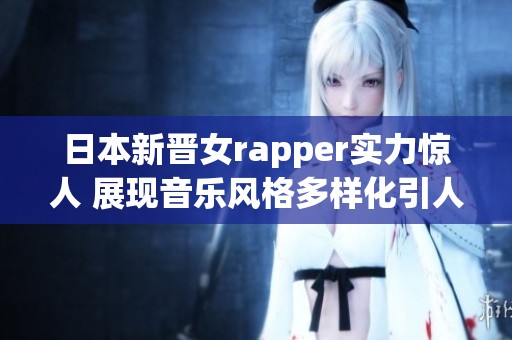 日本新晋女rapper实力惊人 展现音乐风格多样化引人注目