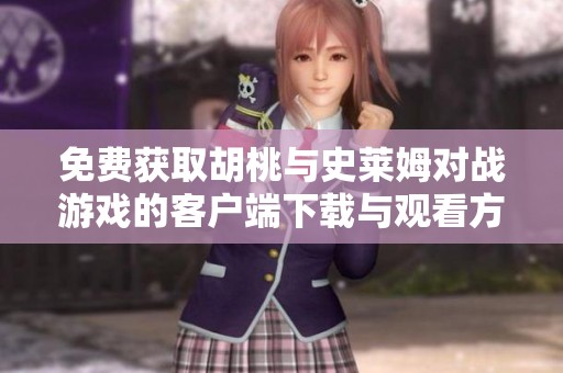 免费获取胡桃与史莱姆对战游戏的客户端下载与观看方式解析