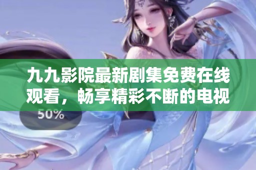 九九影院最新剧集免费在线观看，畅享精彩不断的电视剧盛宴