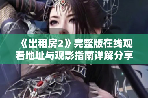 《出租房2》完整版在线观看地址与观影指南详解分享