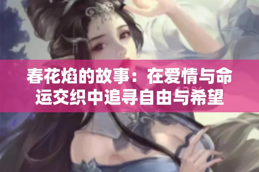 春花焰的故事：在爱情与命运交织中追寻自由与希望