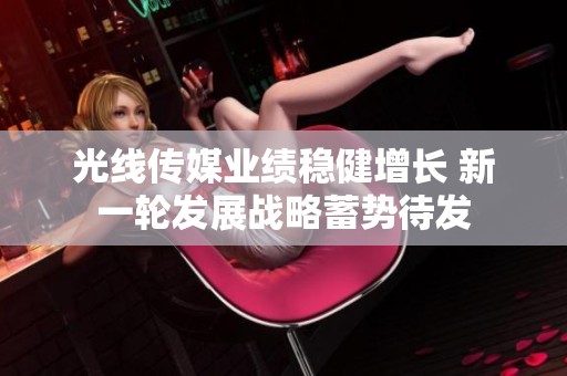 光线传媒业绩稳健增长 新一轮发展战略蓄势待发