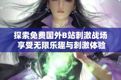 探索免费国外B站刺激战场 享受无限乐趣与刺激体验