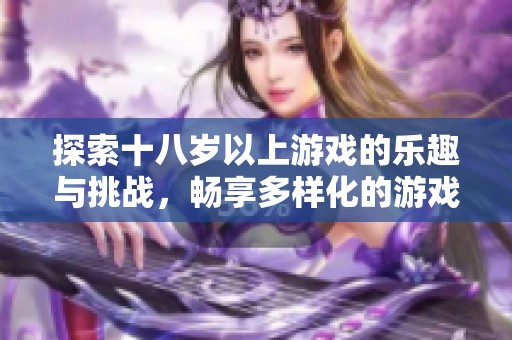 探索十八岁以上游戏的乐趣与挑战，畅享多样化的游戏世界