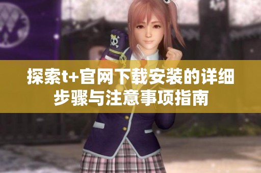 探索t+官网下载安装的详细步骤与注意事项指南