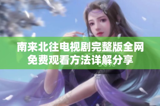 南来北往电视剧完整版全网免费观看方法详解分享