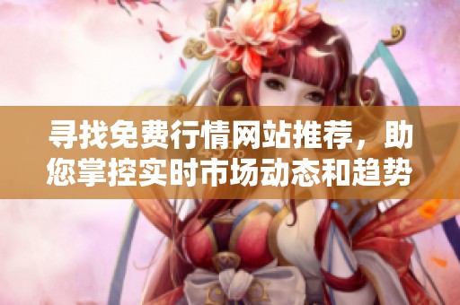 寻找免费行情网站推荐，助您掌控实时市场动态和趋势分析
