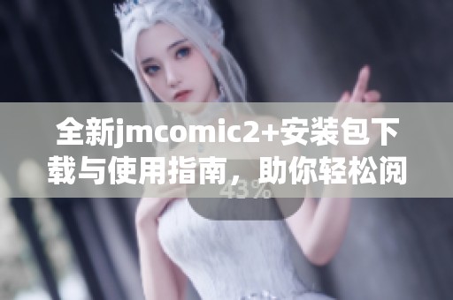 全新jmcomic2+安装包下载与使用指南，助你轻松阅览漫画世界