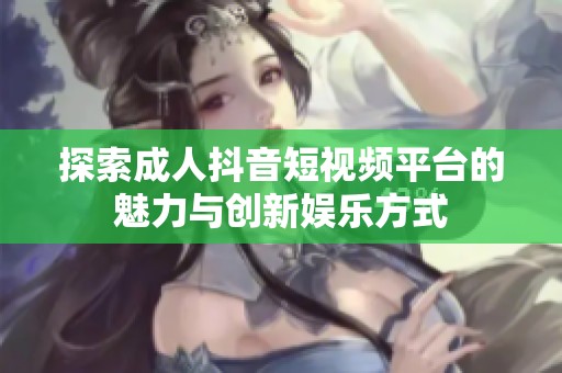 探索成人抖音短视频平台的魅力与创新娱乐方式