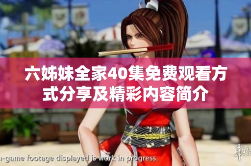 六姊妹全家40集免费观看方式分享及精彩内容简介