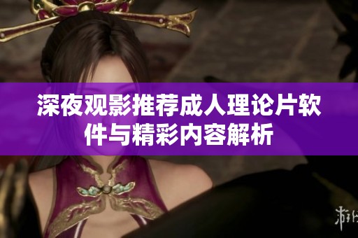 深夜观影推荐成人理论片软件与精彩内容解析