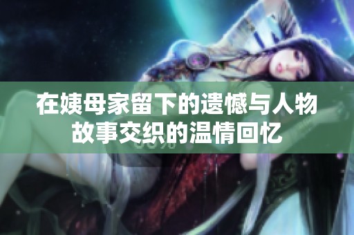 在姨母家留下的遗憾与人物故事交织的温情回忆