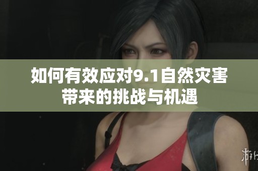 如何有效应对9.1自然灾害带来的挑战与机遇